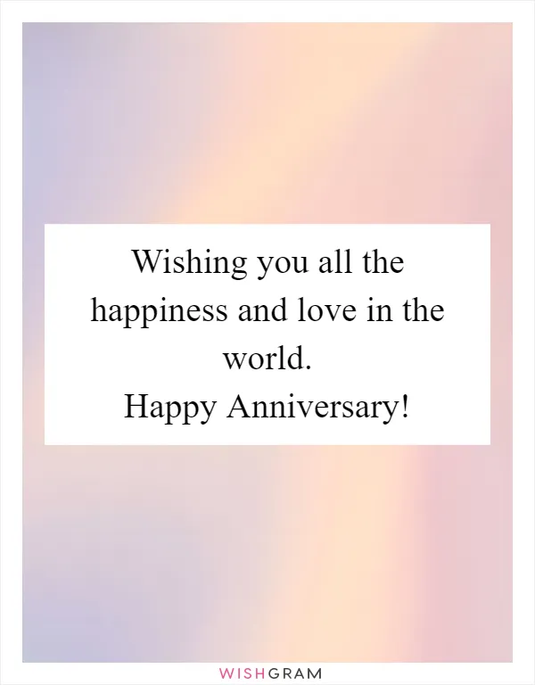 Wishing you all the happiness and love in the world. Happy Anniversary!