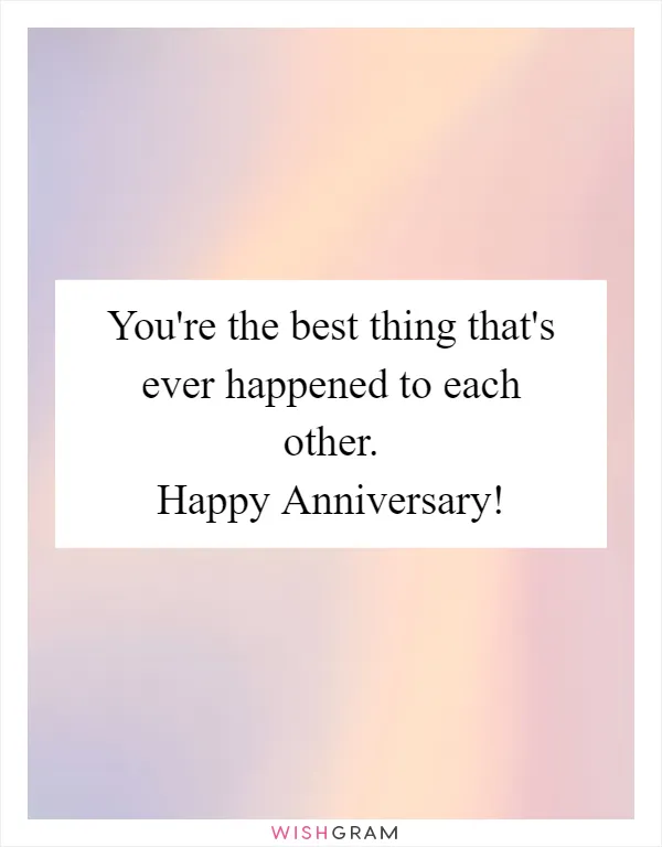 You're the best thing that's ever happened to each other. Happy Anniversary!