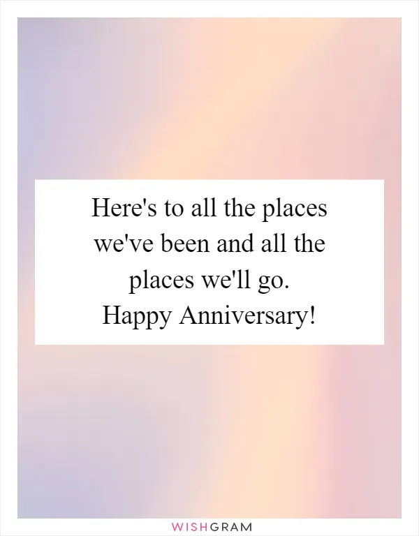 Here's to all the places we've been and all the places we'll go. Happy Anniversary!