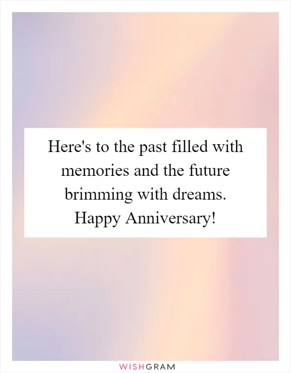 Here's to the past filled with memories and the future brimming with dreams. Happy Anniversary!