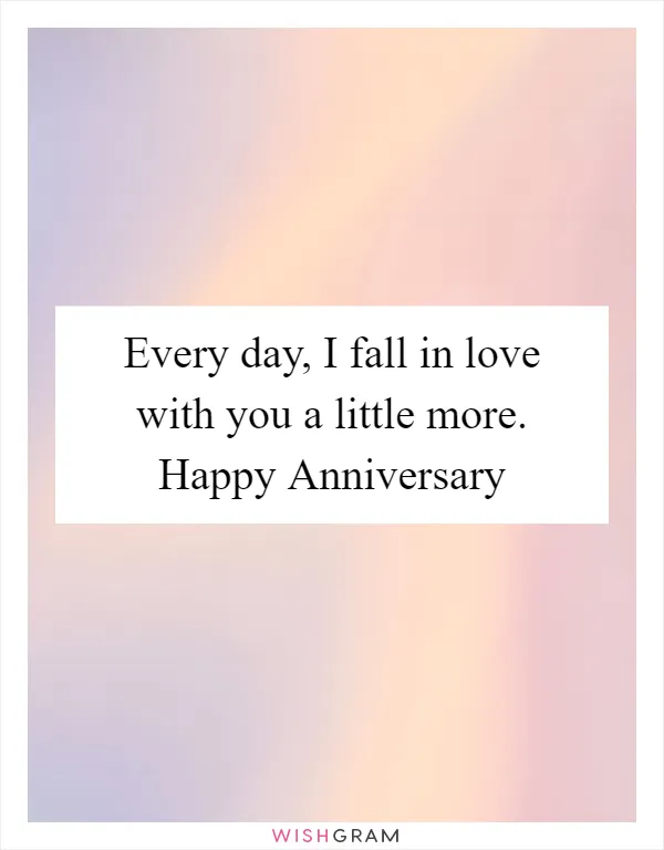 Every day, I fall in love with you a little more. Happy Anniversary