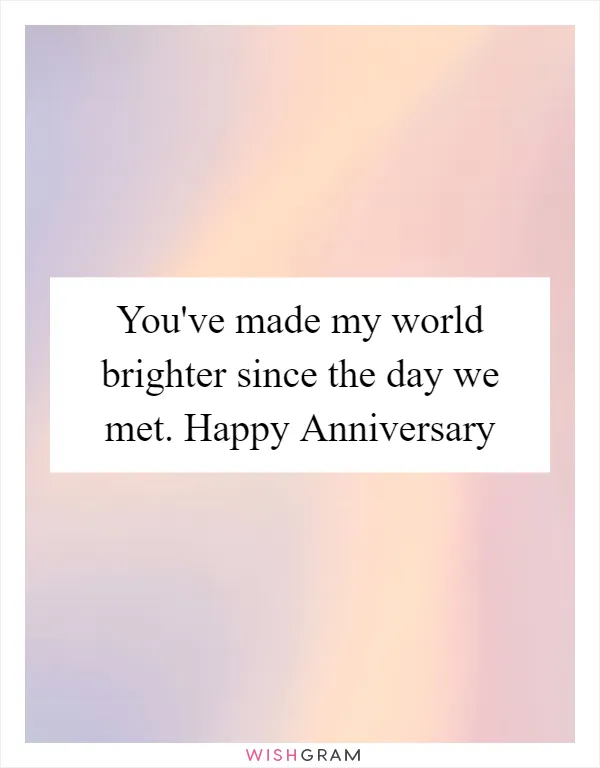 You've made my world brighter since the day we met. Happy Anniversary