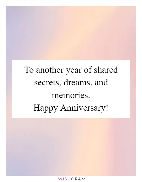 To another year of shared secrets, dreams, and memories. Happy Anniversary!