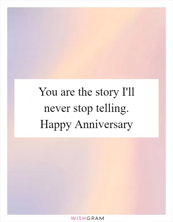You are the story I'll never stop telling. Happy Anniversary