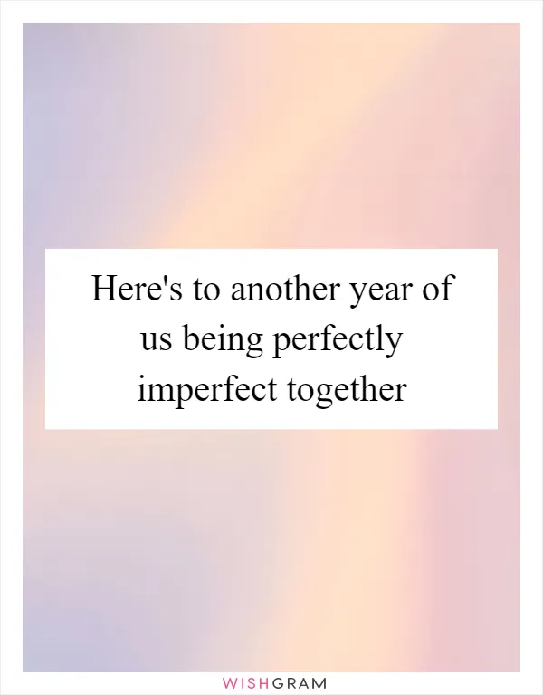 Here's to another year of us being perfectly imperfect together