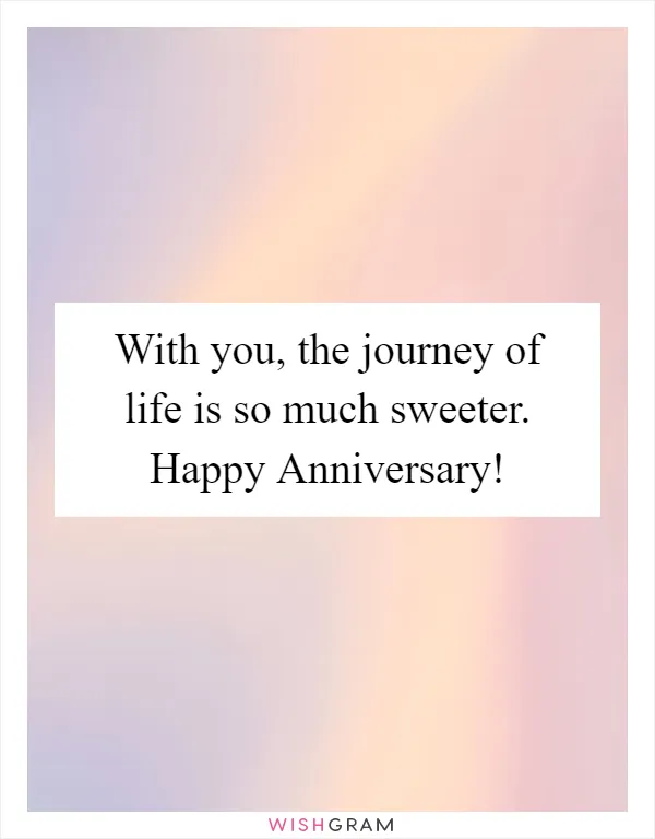 With you, the journey of life is so much sweeter. Happy Anniversary!