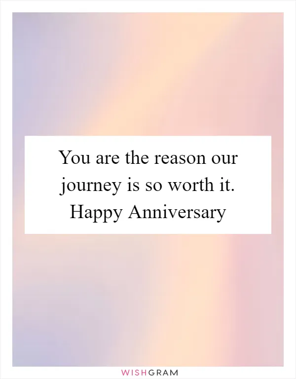 You are the reason our journey is so worth it. Happy Anniversary