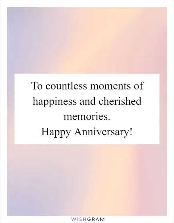To countless moments of happiness and cherished memories. Happy Anniversary!
