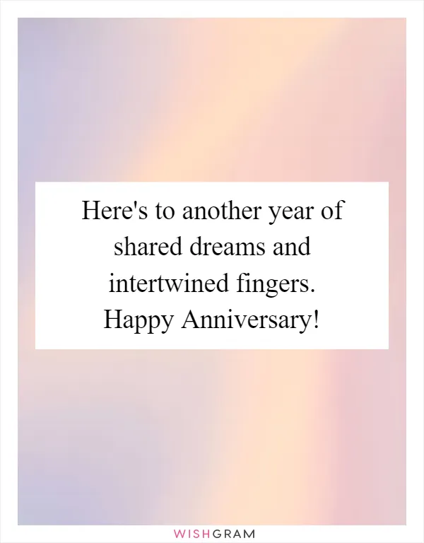 Here's to another year of shared dreams and intertwined fingers. Happy Anniversary!