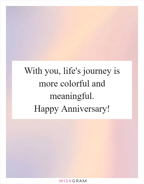 With you, life's journey is more colorful and meaningful. Happy Anniversary!
