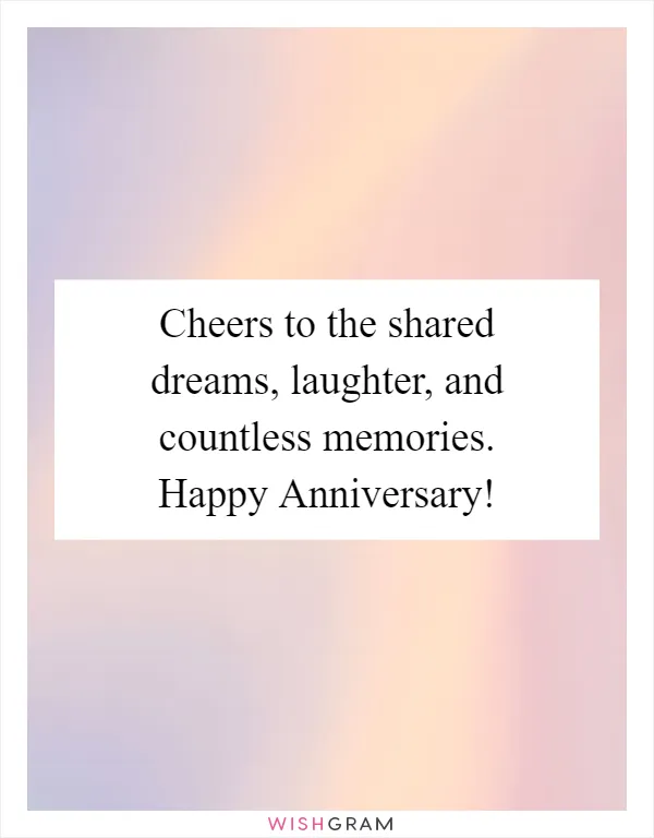 Cheers to the shared dreams, laughter, and countless memories. Happy Anniversary!