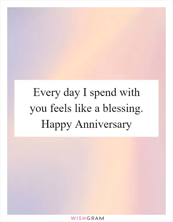 Every day I spend with you feels like a blessing. Happy Anniversary
