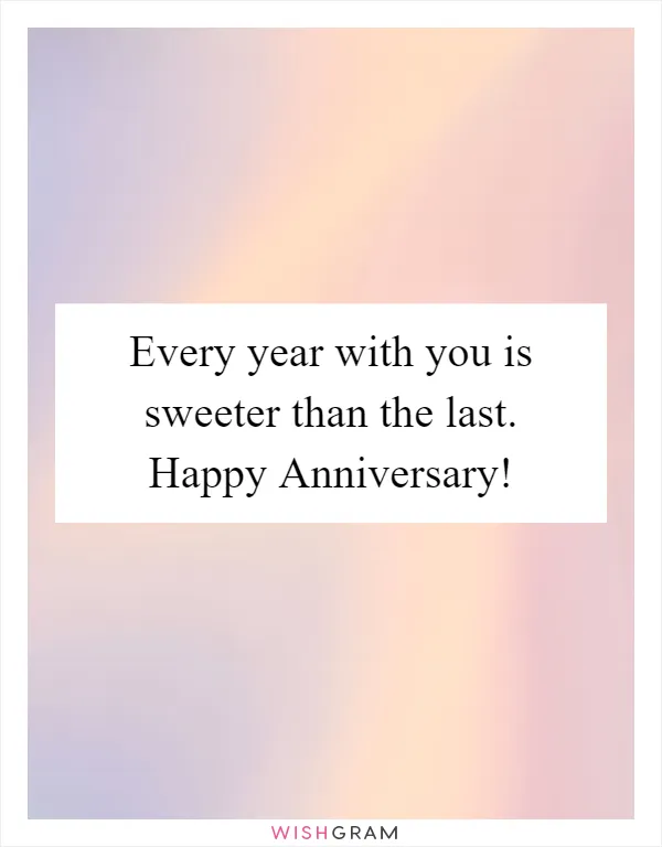 Every year with you is sweeter than the last. Happy Anniversary!