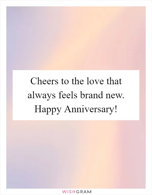 Cheers to the love that always feels brand new. Happy Anniversary!