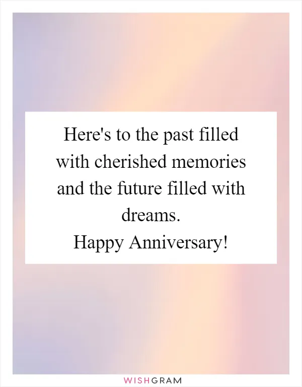 Here's to the past filled with cherished memories and the future filled with dreams. Happy Anniversary!