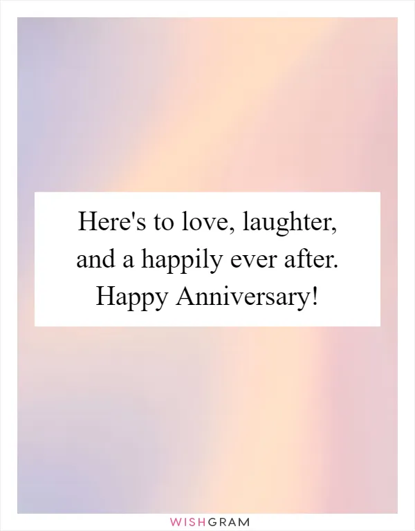 Here's to love, laughter, and a happily ever after. Happy Anniversary!