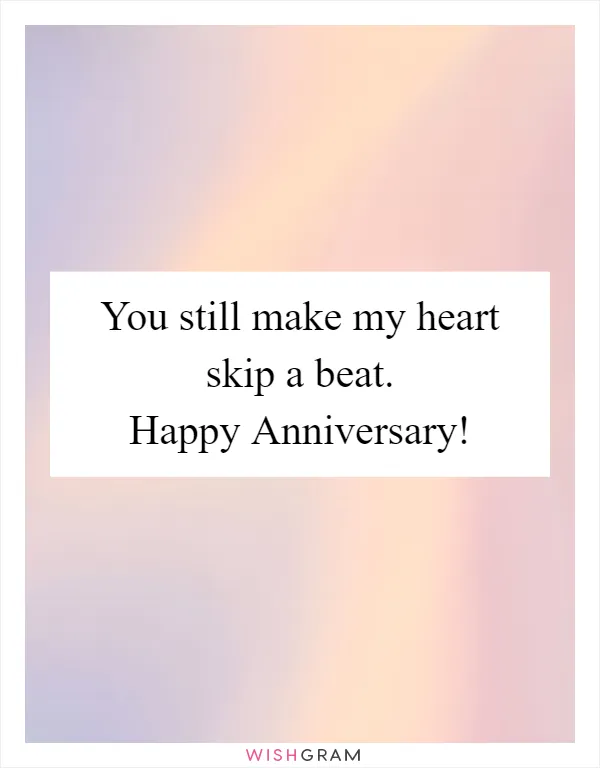 You still make my heart skip a beat. Happy Anniversary!