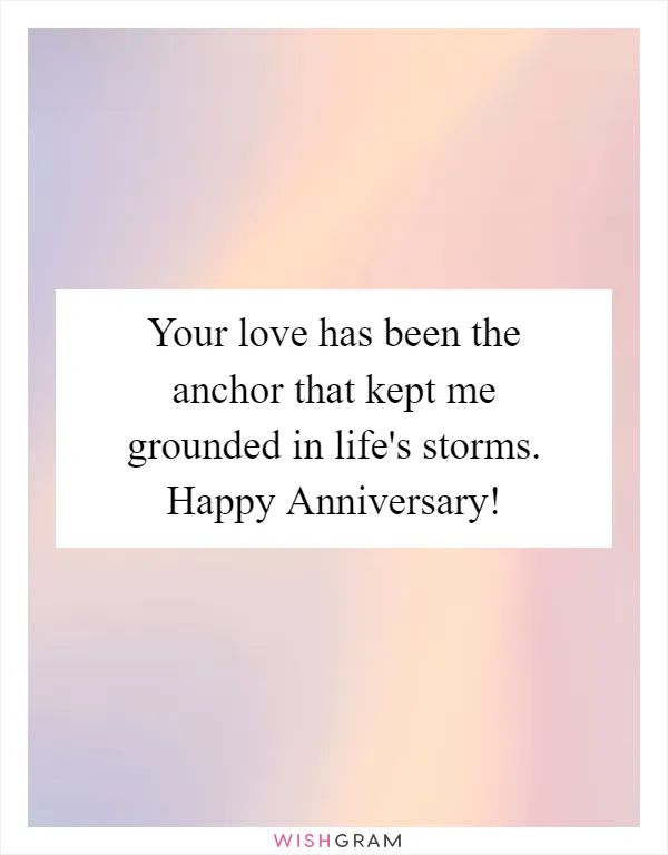 Your love has been the anchor that kept me grounded in life's storms. Happy Anniversary!