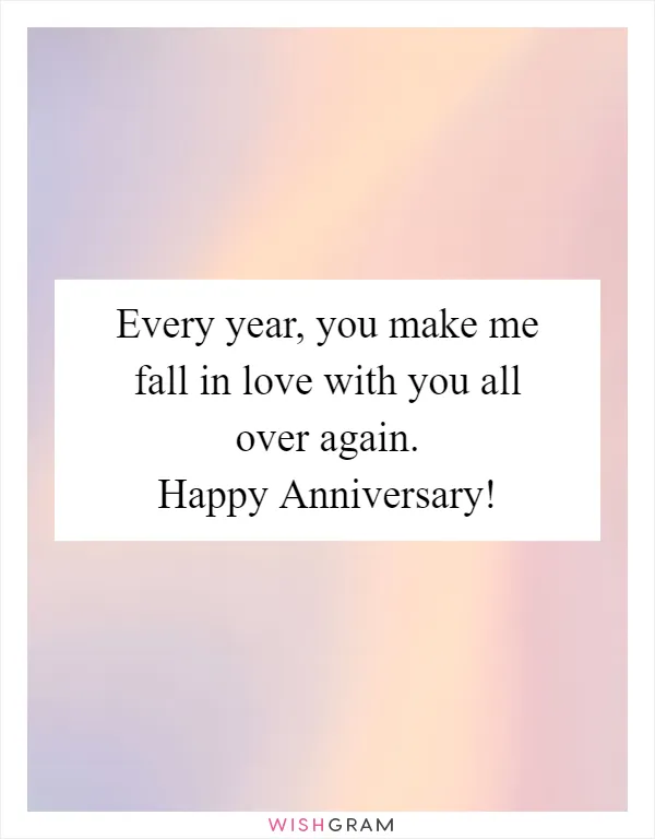 Every year, you make me fall in love with you all over again. Happy Anniversary!