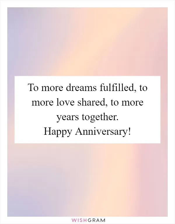 To more dreams fulfilled, to more love shared, to more years together. Happy Anniversary!