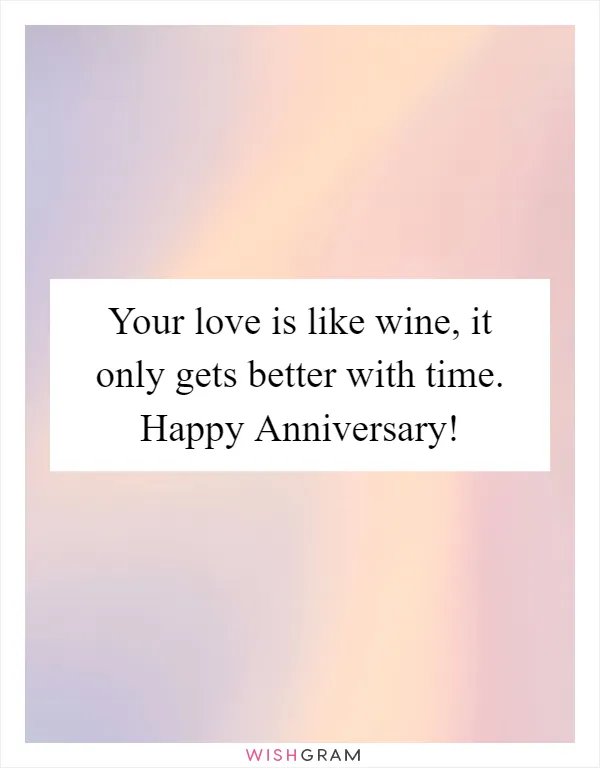 Your love is like wine, it only gets better with time. Happy Anniversary!