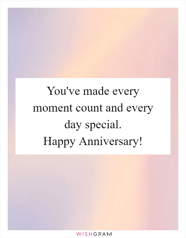 You've made every moment count and every day special. Happy Anniversary!