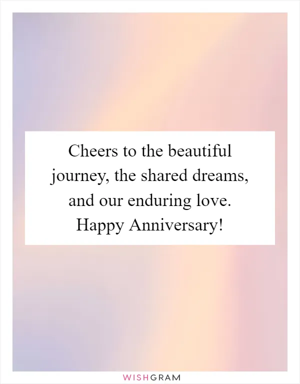 Cheers to the beautiful journey, the shared dreams, and our enduring love. Happy Anniversary!