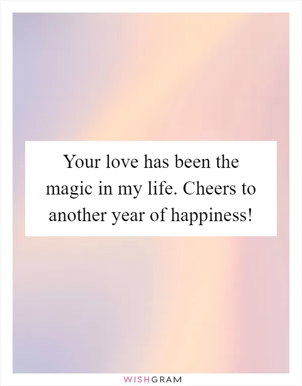 Your love has been the magic in my life. Cheers to another year of happiness!