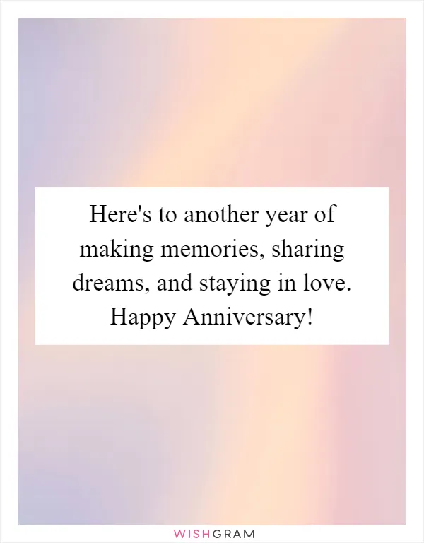 Here's to another year of making memories, sharing dreams, and staying in love. Happy Anniversary!