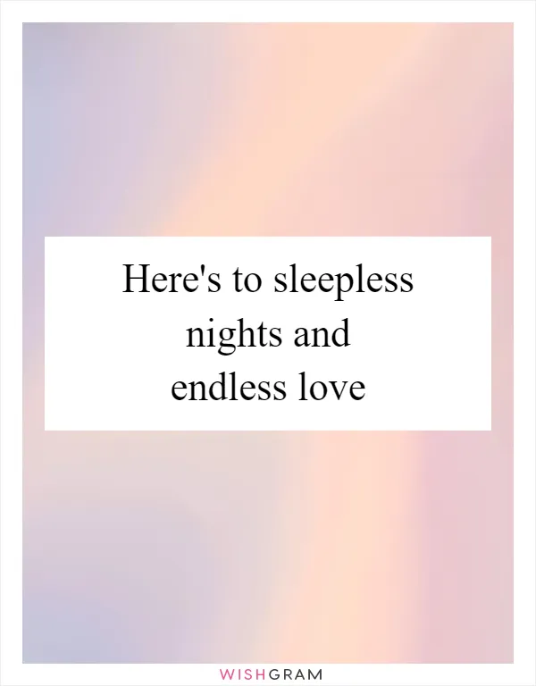 Here's to sleepless nights and endless love