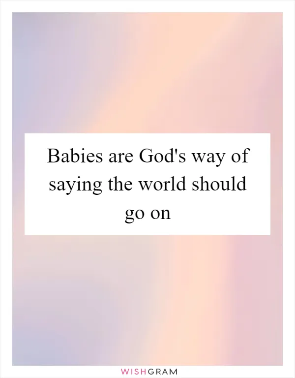 Babies are God's way of saying the world should go on