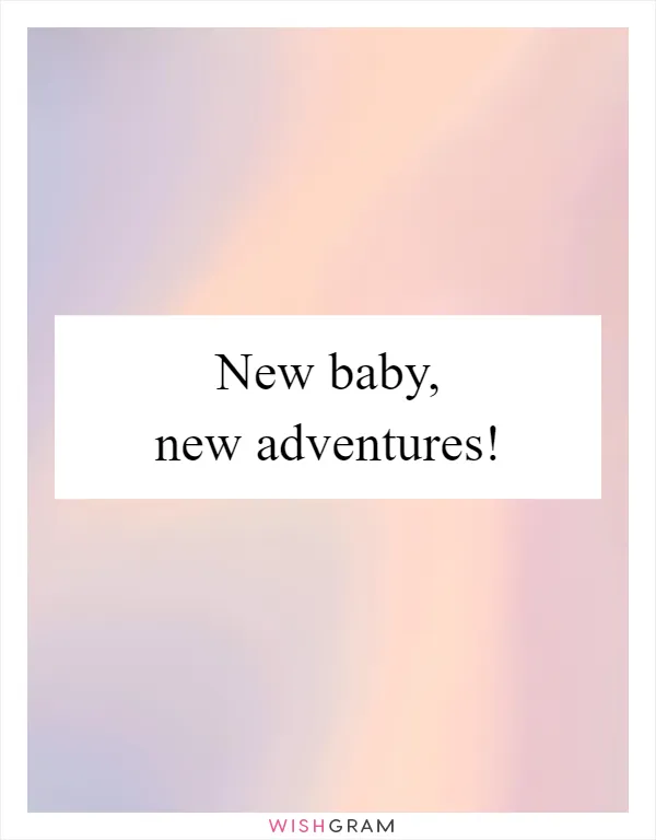 New baby, new adventures!