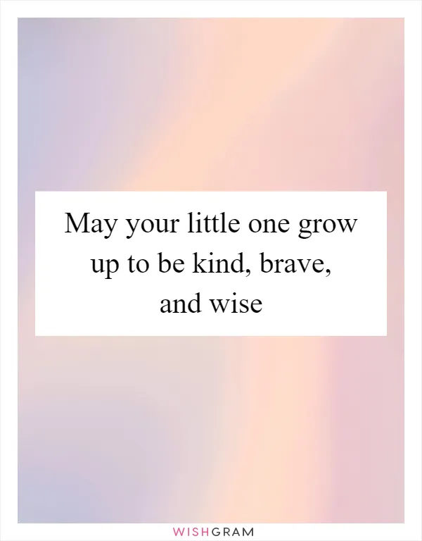 May your little one grow up to be kind, brave, and wise