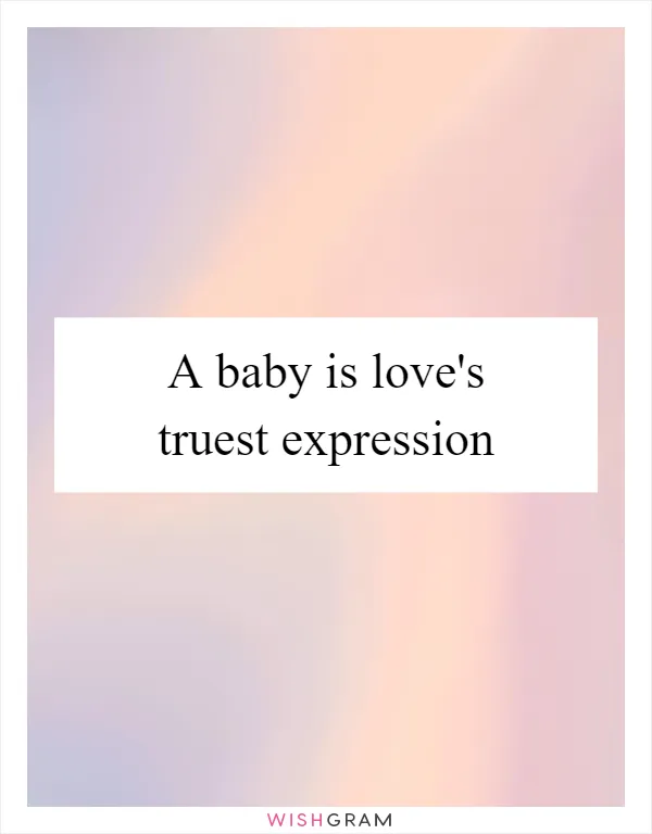 A baby is love's truest expression