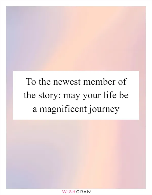 To the newest member of the story: may your life be a magnificent journey