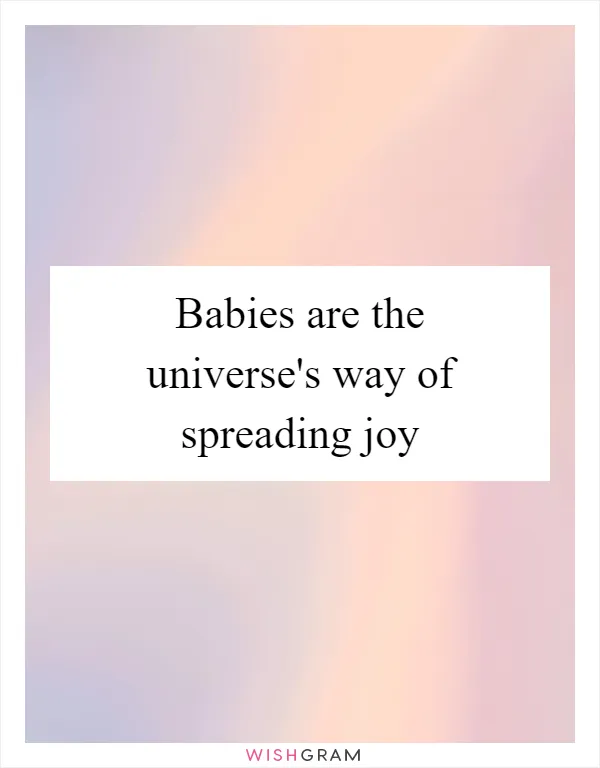 Babies are the universe's way of spreading joy