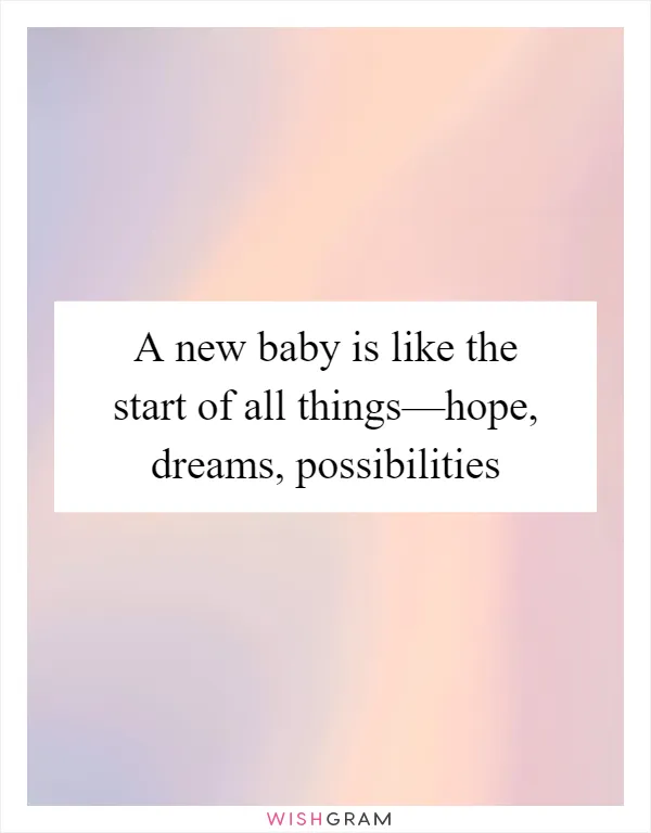 A new baby is like the start of all things—hope, dreams, possibilities