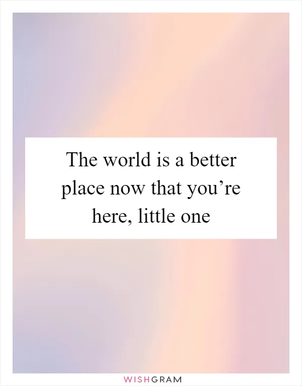 The world is a better place now that you’re here, little one