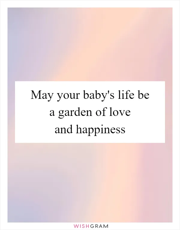 May your baby's life be a garden of love and happiness