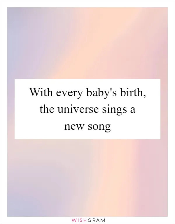 With every baby's birth, the universe sings a new song