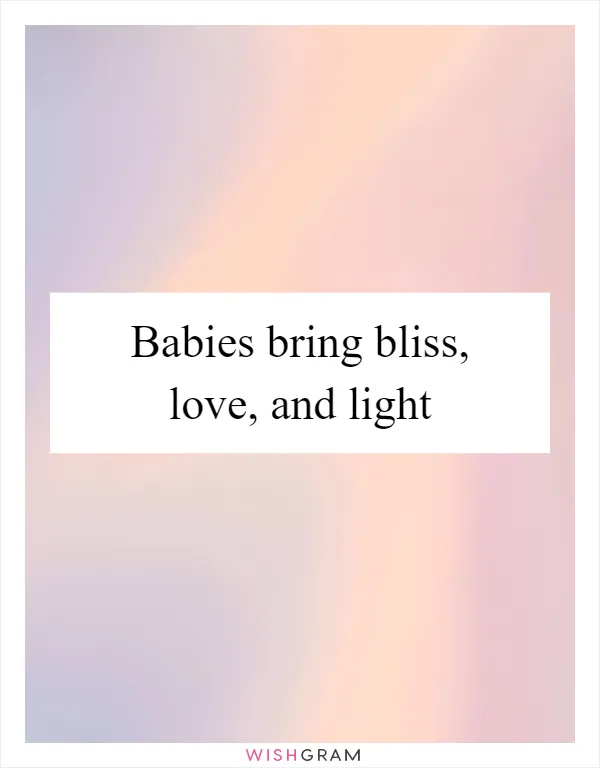 Babies bring bliss, love, and light