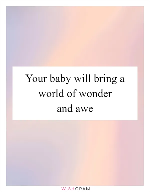 Your baby will bring a world of wonder and awe