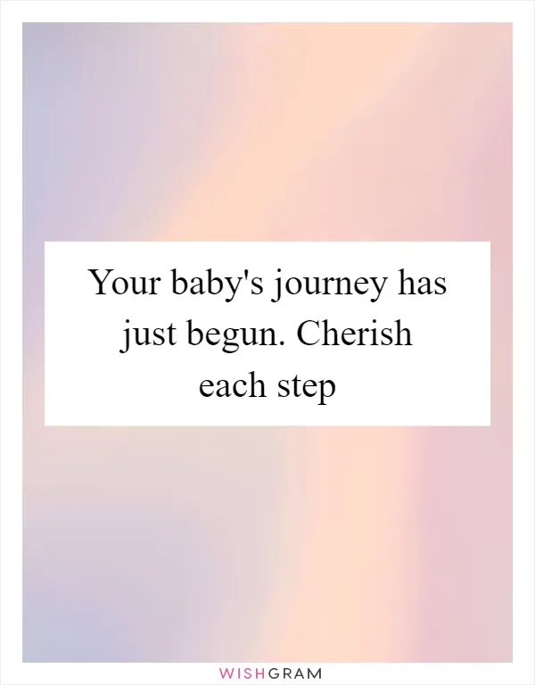 Your baby's journey has just begun. Cherish each step
