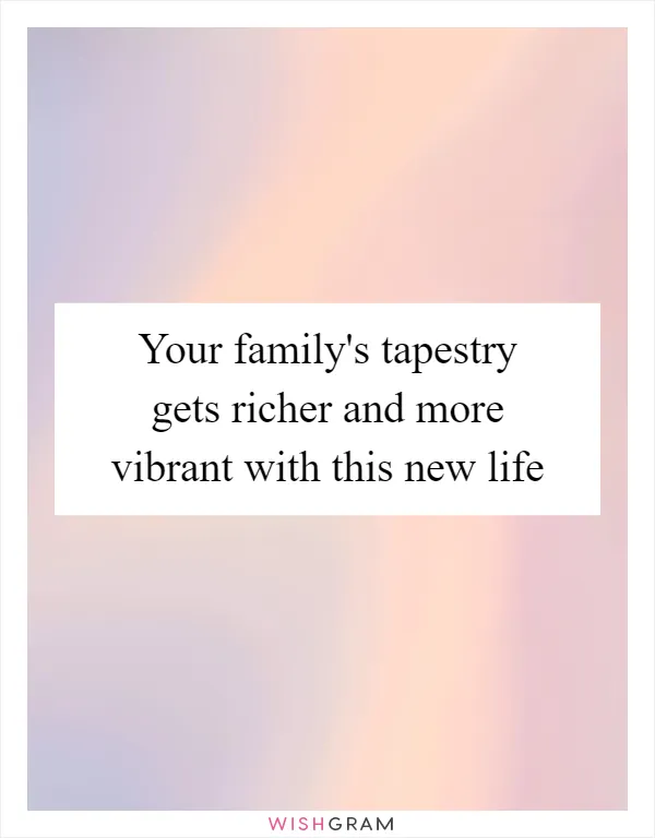 Your family's tapestry gets richer and more vibrant with this new life