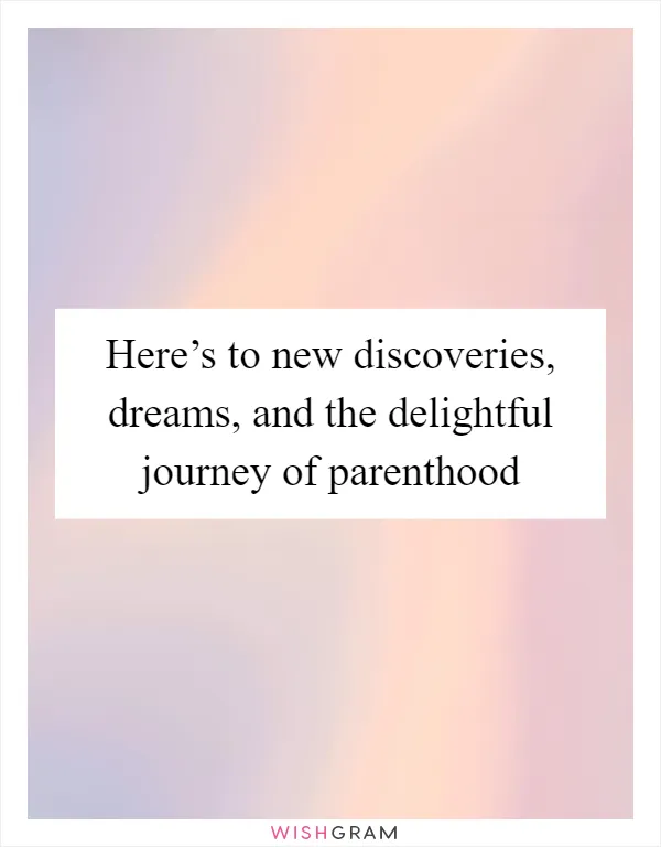 Here’s to new discoveries, dreams, and the delightful journey of parenthood