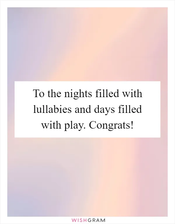 To the nights filled with lullabies and days filled with play. Congrats!