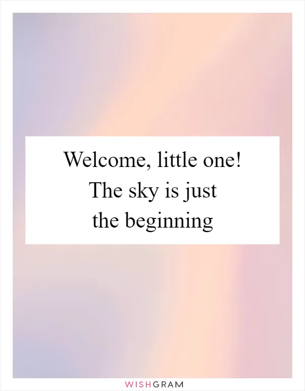 Welcome, little one! The sky is just the beginning