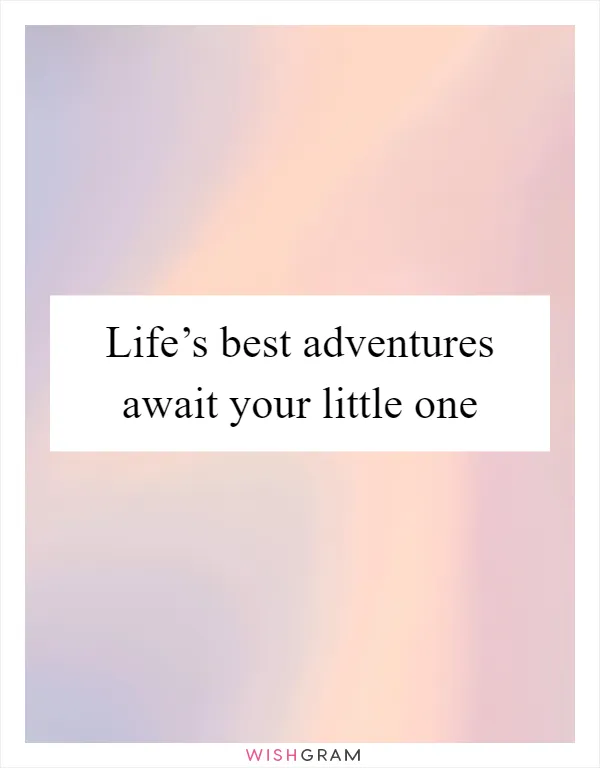 Life’s best adventures await your little one