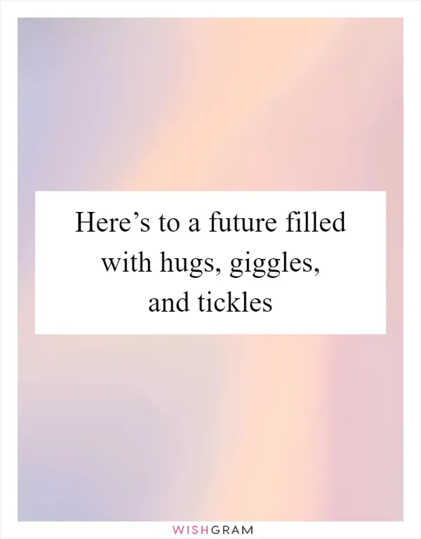 Here’s to a future filled with hugs, giggles, and tickles