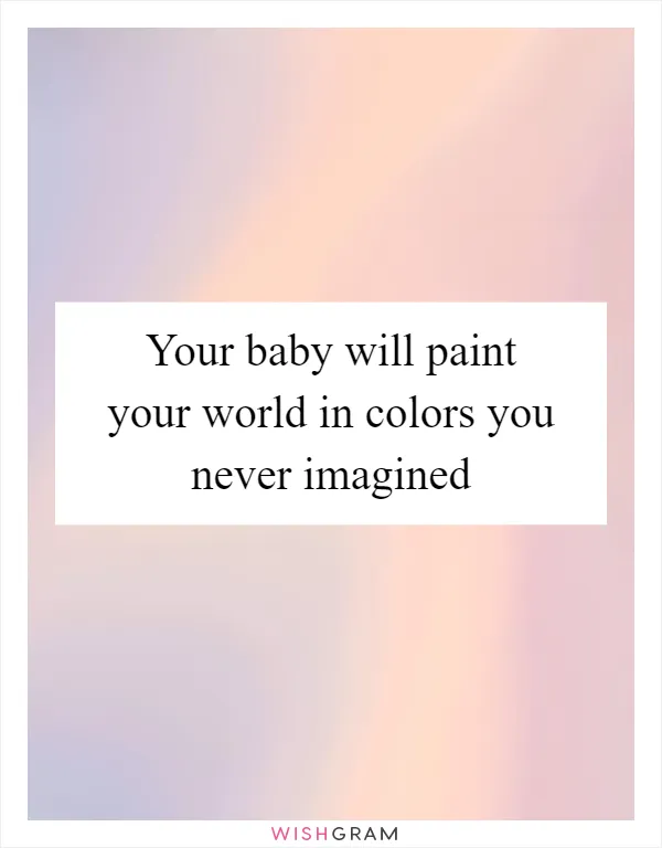 Your baby will paint your world in colors you never imagined